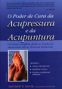 O PODER DE CURA DA ACUPRESSURA E DA ACUPUNTURA - BAUER, MATTHEW D.