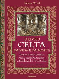 O LIVRO CELTA DA VIDA E DA MORTE - WOOD, JULIETTE