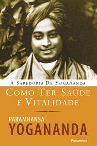 COMO TER SAÚDE E VITALIDADE - YOGANANDA, PARAMHANSA