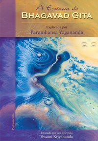 A ESSÊNCIA DO BHAGAVAD GITA - KRIYANANDA, SWAMI