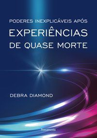 PODERES INEXPLICÁVEIS APÓS EXPERIÊNCIAS DE QUASE MORTE - DIAMOND, DEBRA