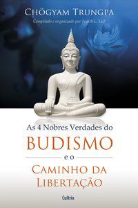 4 NOBRES VERDADES DO BUDISMO E O CAMINHO DA LIBERTAÇÃO - AUTOR(A): TRUNGPA, CHOGYAM