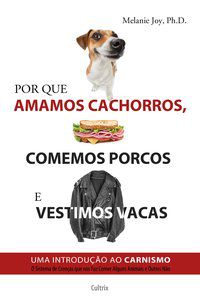 POR QUE AMAMOS CACHORROS, COMEMOS PORCOS E VESTIMOS VACAS - JOY, PH.D.MELANIE