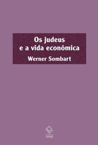 OS JUDEUS E A VIDA ECONÔMICA - SOMBART, WERNER