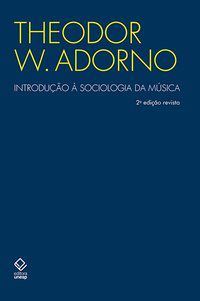 INTRODUÇÃO À SOCIOLOGIA DA MÚSICA - 2ª EDIÇÃO - ADORNO, THEODOR W.