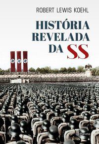 A HISTÓRIA REVELADA DA SS - AUTOR(A): KOEHL, ROBERT LEWIS