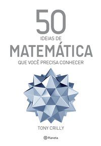 50 IDEIAS DE MATEMÁTICA QUE VOCÊ PRECISA CONHECER - AUTOR(A): CRILLY, TONY