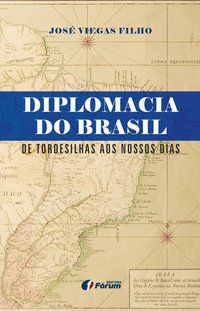 DIPLOMACIA DO BRASIL DE TORDESILHAS AOS NOSSOS DIAS - VIEGAS FILHO, JOSÉ