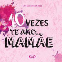 10 VEZES TE AMO, MAMÃE - ROCA, ENRIQUETA NAON