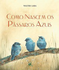 COMO NASCEM OS PÁSSAROS AZUIS - LARA, WALTER