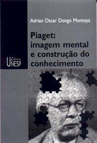 PIAGET: IMAGEM MENTAL E CONSTRUÇÃO DO CONHECIMENTO - MONTOYA, ADRIAN OSCAR DONGO