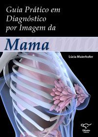 GUIA PRÁTICO EM DIAGNÓSTICO POR IMAGEM DA MAMA - MAIERHOFER, LÚCIA