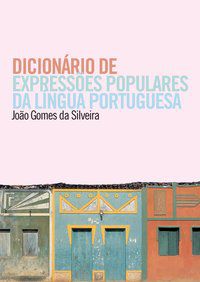 DICIONÁRIO DE EXPRESSÕES POPULARES DA LÍNGUA PORTUGUESA - SILVEIRA, JOÃO GOMES DA