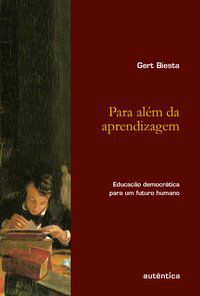 PARA ALÉM DA APRENDIZAGEM - EDUCAÇÃO DEMOCRÁTICA PARA UM FUTURO HUMANO - BIESTA, GERT