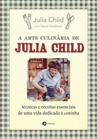 A ARTE CULINÁRIA DE JULIA CHILD - CHILD, JULIA