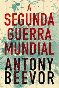 A SEGUNDA GUERRA MUNDIAL - BEEVOR, ANTONY