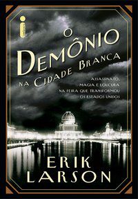 O DEMÔNIO NA CIDADE BRANCA - LARSON, ERIK