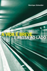 A VIDA É BREVE E PASSA AO LADO - SCHNEIDER, HENRIQUE