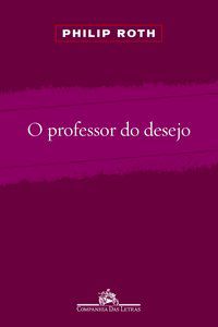 O PROFESSOR DO DESEJO - ROTH, PHILIP