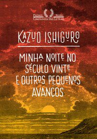 MINHA NOITE NO SÉCULO VINTE E OUTROS PEQUENOS AVANÇOS - AUTOR(A): ISHIGURO, KAZUO