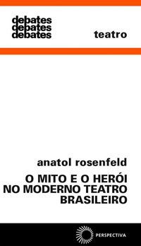 MITO E O HERÓI NO MODERNO TEATRO BRASIL - AUTOR(A): ROSENFELD, ANATOL