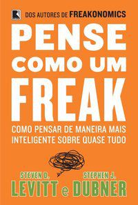 PENSE COMO UM FREAK: COMO PENSAR DE MANEIRA MAIS INTELIGENTE SOBRE QUASE TUDO - AUTOR(A): LEVITT, STEVEN