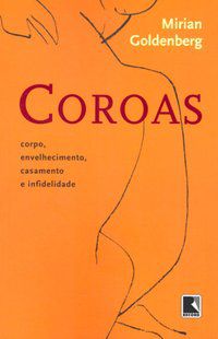 COROAS: CORPO, ENVELHECIMENTO, CASAMENTO E INFIDELIDADE - AUTOR(A): GOLDENBERG, MIRIAN