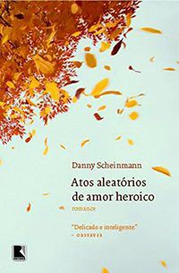 ATOS ALEATÓRIOS DE AMOR HEROICO - SCHEINMANN, DANNY