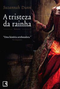 A TRISTEZA DA RAINHA - AUTOR(A): DUNN, SUZANNAH