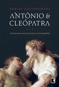 ANTÔNIO E CLEÓPATRA: A HISTÓRIA DOS AMANTES MAIS FAMOSOS DA ANTIGUIDADE - AUTOR(A): GOLDSWORTHY, ADRIAN