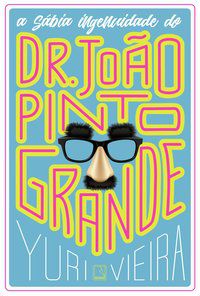 A SÁBIA INGENUIDADE DE DR. JOÃO PINTO GRANDE - AUTOR(A): VIEIRA, YURI