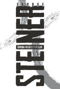 NENHUMA PAIXÃO DESPERDIÇADA - AUTOR(A): STEINER, GEORGE