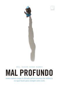 MAL PROFUNDO: COMO NOSSO CORPO É AFETADO PELOS TRAUMAS DA INFÂNCIA E O QUE FAZER PARA ROMPER ESTE CI - AUTOR(A): HARRIS, DRA. NADINE BURKE