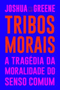 TRIBOS MORAIS: A TRAGÉDIA DA MORALIDADE DO SENSO COMUM - GREENE, JOSHUA