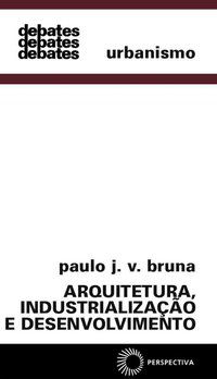 ARQUITETURA, INDUSTRIALIZAÇÃO E DESENVOLVIMENTO - BRUNA, PAULO J. V.