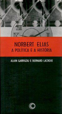 NORBERT ELIAS, A POLITICA E A HISTORIA - GARRIGOU, ALAIN