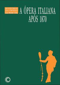 A ÓPERA ITALIANA APOS 1870 - VOL. 6 - COELHO, LAURO MACHADO