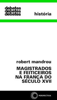 MAGISTRADOS E FEITIÇEIROS NA FRANÇA DO SÉCULO XVII - MANDROU, ROBERT