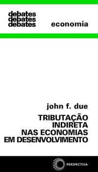 TRIBUTAÇÃO INDIRETA NAS ECONOMIAS EM DESENVOLVIMENTO - DUE, JOHN F.