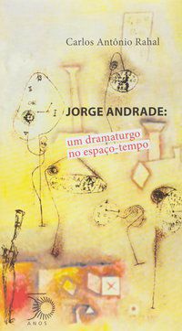 JORGE ANDRADE: UM DRAMATURGO NO ESPAÇO-TEMPO - AUTOR(A): RAHAL, CARLOS ANTONIO