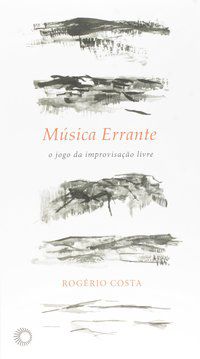 MÚSICA ERRANTE: O JOGO DA IMPROVISAÇÃO LIVRE - AUTOR(A): COSTA, ROGERIO LUIZ MORAES
