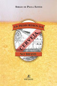 OS PRIMÓRDIOS DA CERVEJA NO BRASIL - SANTOS, SÉRGIO DE PAULA