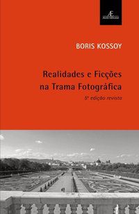 REALIDADES E FICÇÕES NA TRAMA FOTOGRÁFICA - KOSSOY, BORIS