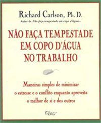 NÃO FAÇA TEMPESTADE EM COPO D ÁGUA NO TRABALHO - CARLSON, RICHARD