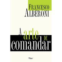 A ARTE DE COMANDAR - AUTOR(A): ALBERONI, FRANCESCO