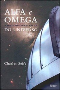 ALFA E ÔMEGA - A BUSCA PELO INÍCIO E O FIM DO UNIVERSO - SEIFE, CHARLES