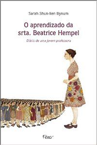 O APRENDIZADO DA SRTA. BEATRICE HEMPEL - DIÁRIO DE UMA JOVEM PROFESSORA - BYNUM, SARAH SHUN-IIEN