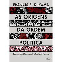 AS ORIGENS DA ORDEM POLÍTICA - FUKUYAMA, FRANCIS