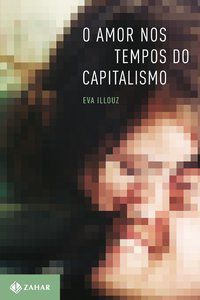 O AMOR NOS TEMPOS DO CAPITALISMO - ILLOUZ, EVA