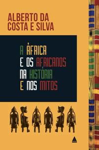 A ÁFRICA E OS AFRICANOS NA HISTÓRIA E NOS MITOS - DA COSTA E SILVA, ALBERTO